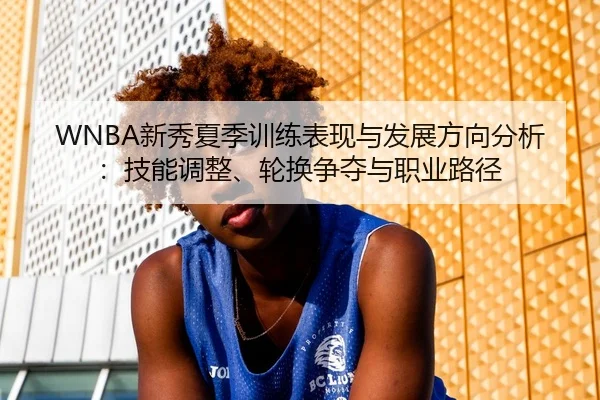 WNBA新秀夏季训练表现与发展方向分析：技能调整、轮换争夺与职业路径