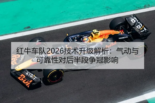 红牛车队2026技术升级解析：气动与可靠性对后半段争冠影响